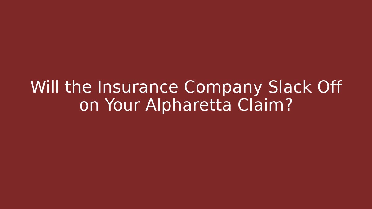 Will the Insurance Company Slack Off on Your Alpharetta Claim?