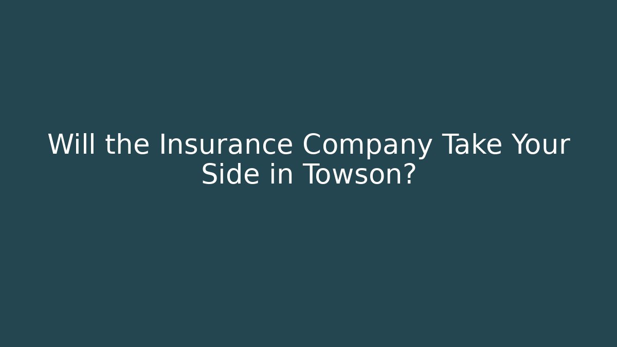 Will the Insurance Company Take Your Side in Towson?