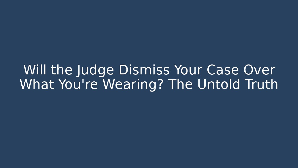 Will the Judge Dismiss Your Case Over What You're Wearing? The Untold Truth
