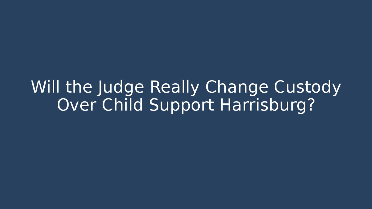 Will the Judge Really Change Custody Over Child Support Harrisburg?