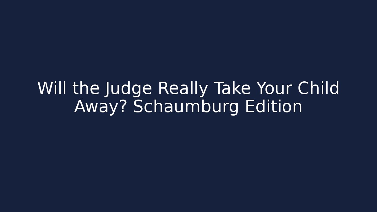 Will the Judge Really Take Your Child Away? Schaumburg Edition