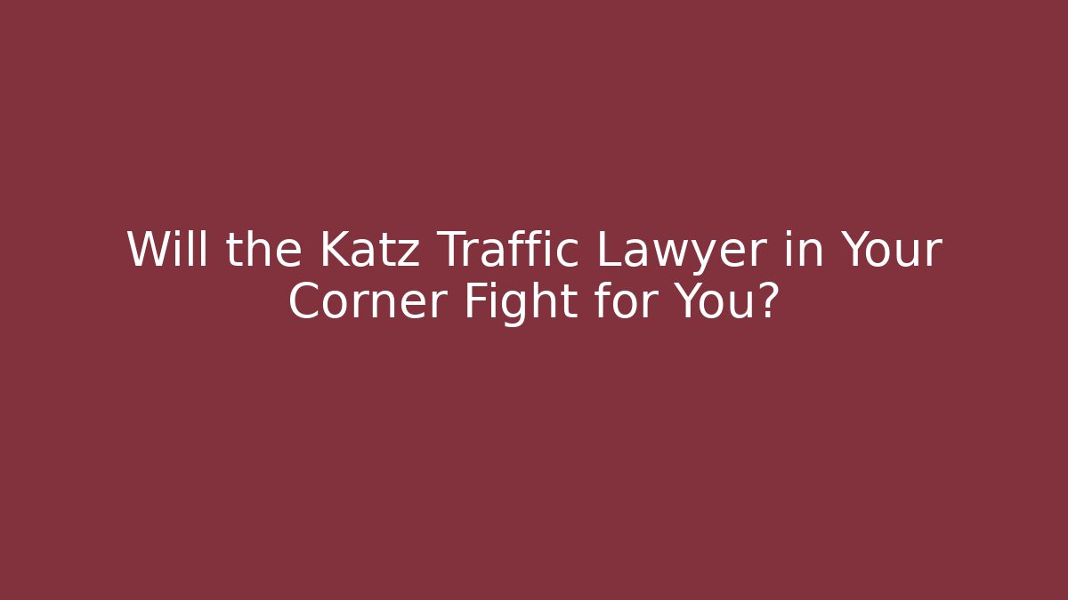 Will the Katz Traffic Lawyer in Your Corner Fight for You?