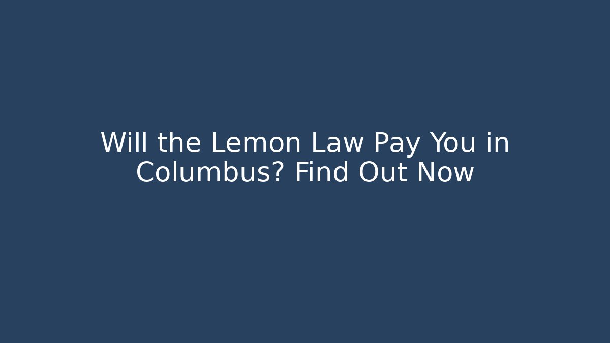 Will the Lemon Law Pay You in Columbus? Find Out Now