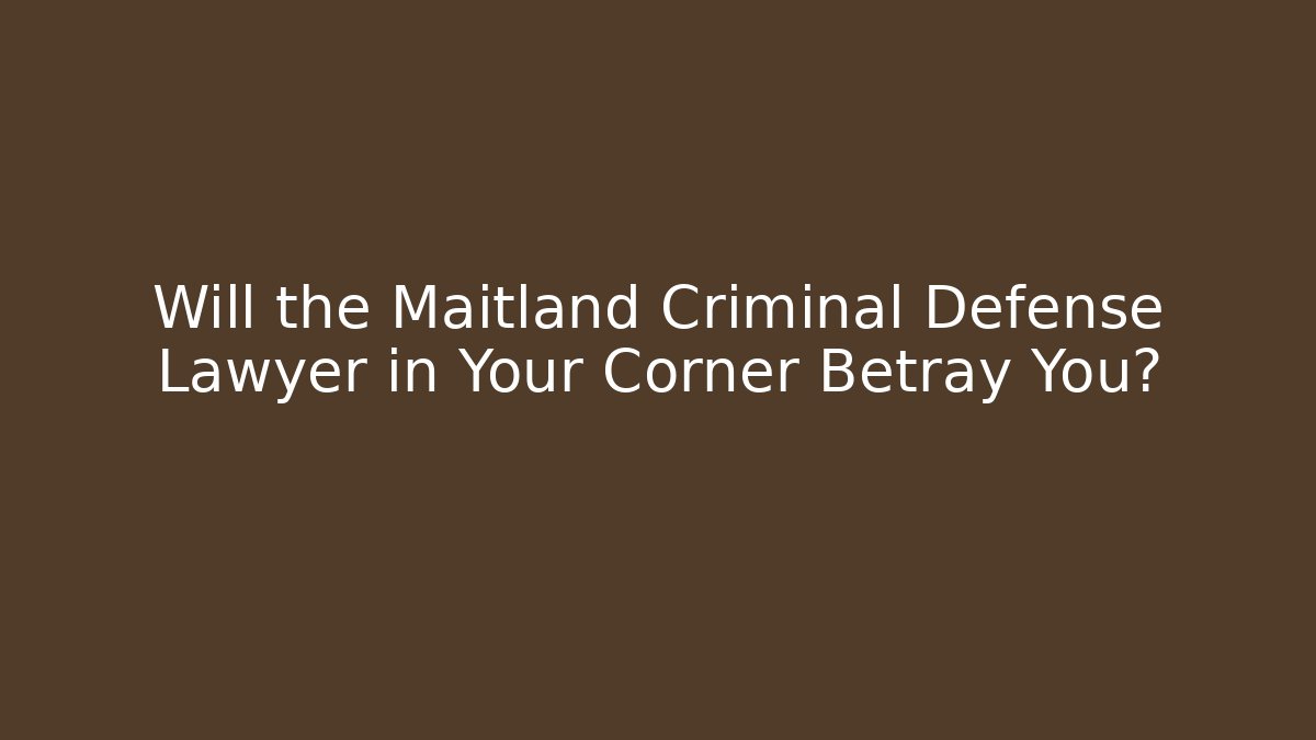 Will the Maitland Criminal Defense Lawyer in Your Corner Betray You?