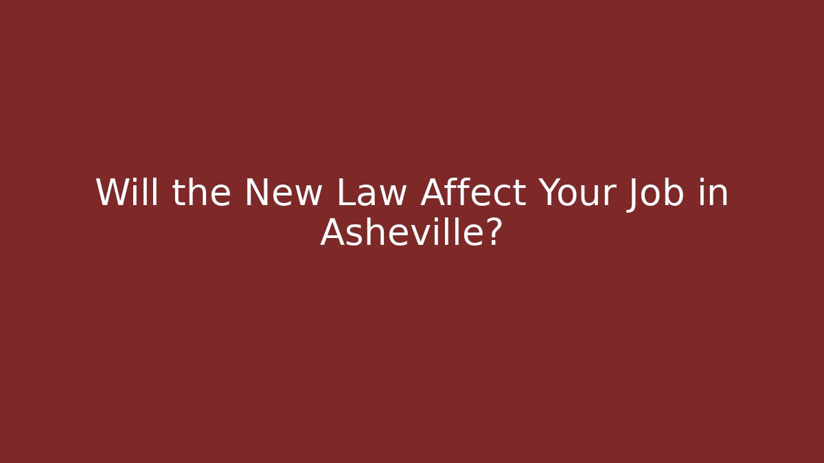Will the New Law Affect Your Job in Asheville?