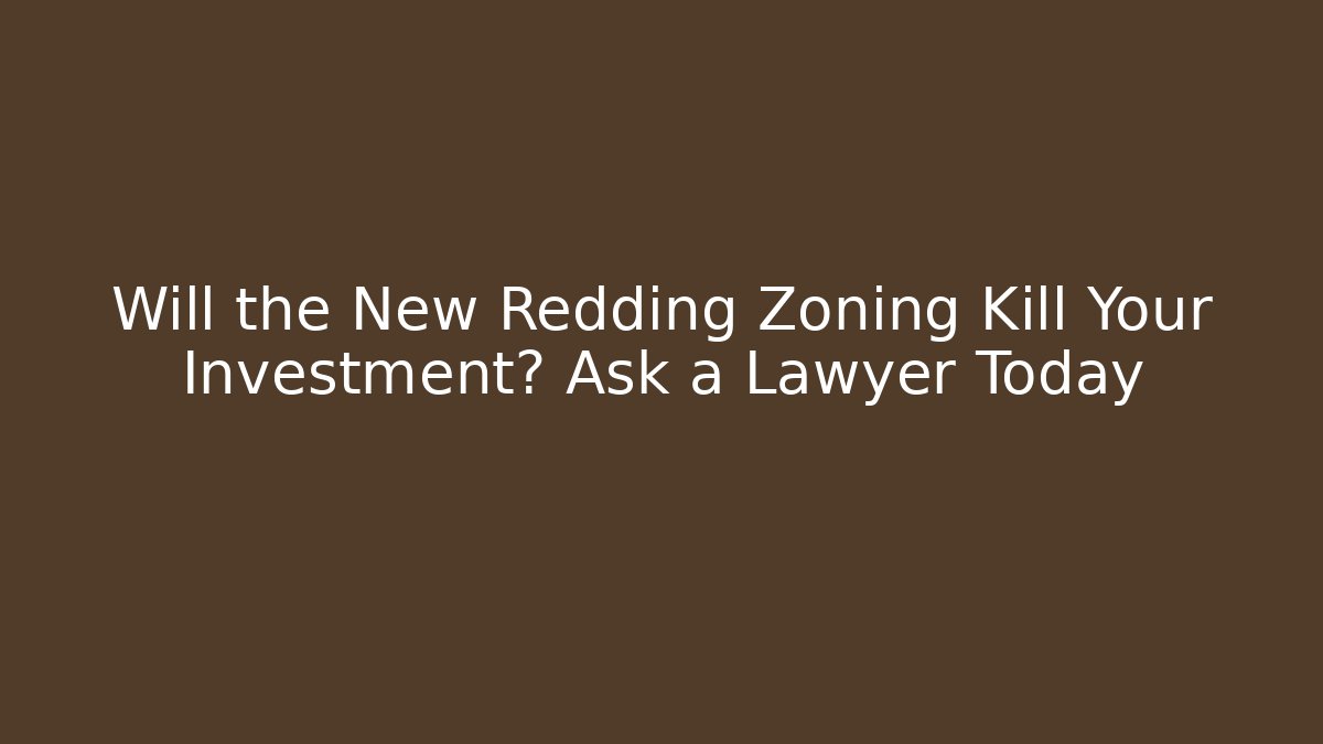 Will the New Redding Zoning Kill Your Investment? Ask a Lawyer Today
