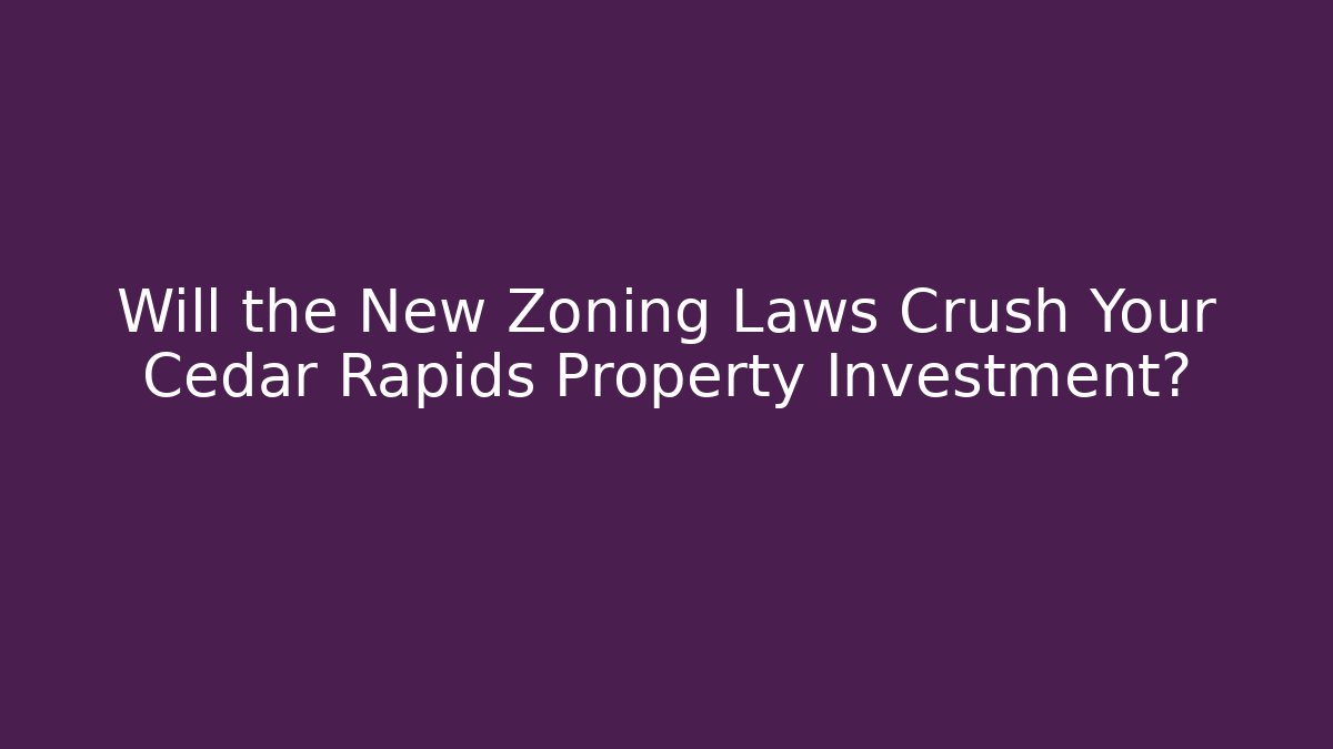 Will the New Zoning Laws Crush Your Cedar Rapids Property Investment?