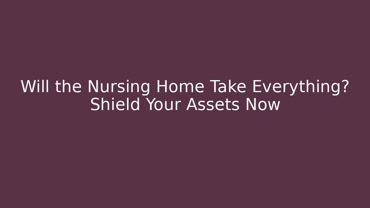 Will the Nursing Home Take Everything? Shield Your Assets Now - WealthxGroup