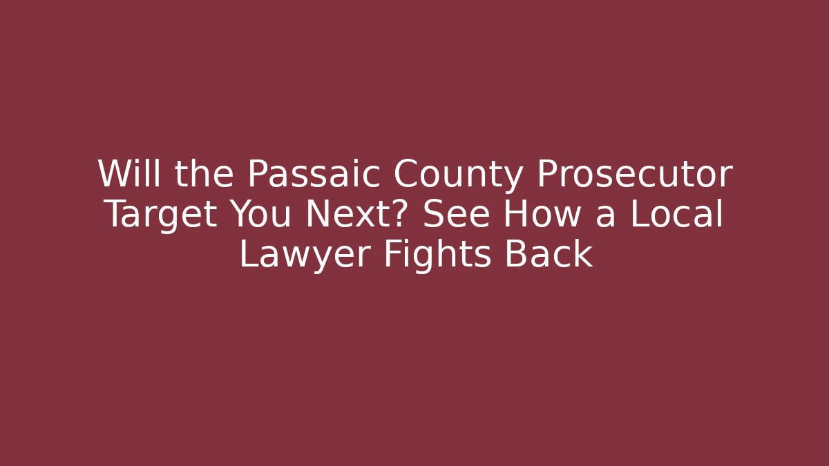Will the Passaic County Prosecutor Target You Next? See How a Local Lawyer Fights Back