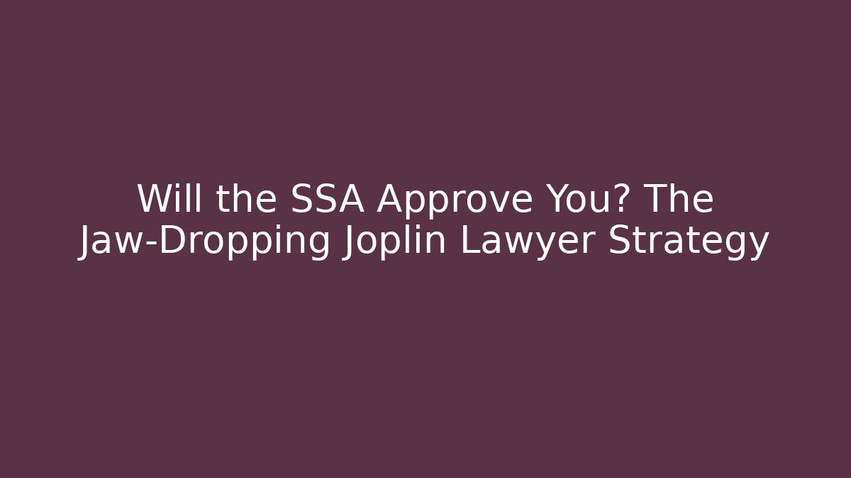 Will the SSA Approve You? The Jaw-Dropping Joplin Lawyer Strategy