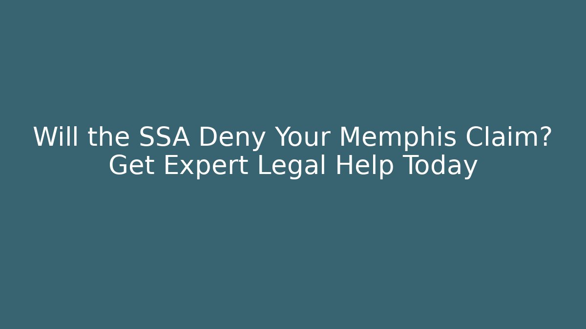 Will the SSA Deny Your Memphis Claim? Get Expert Legal Help Today