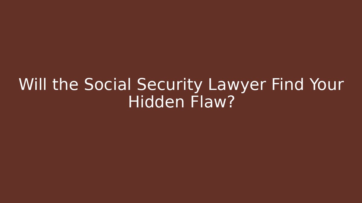 Will the Social Security Lawyer Find Your Hidden Flaw?