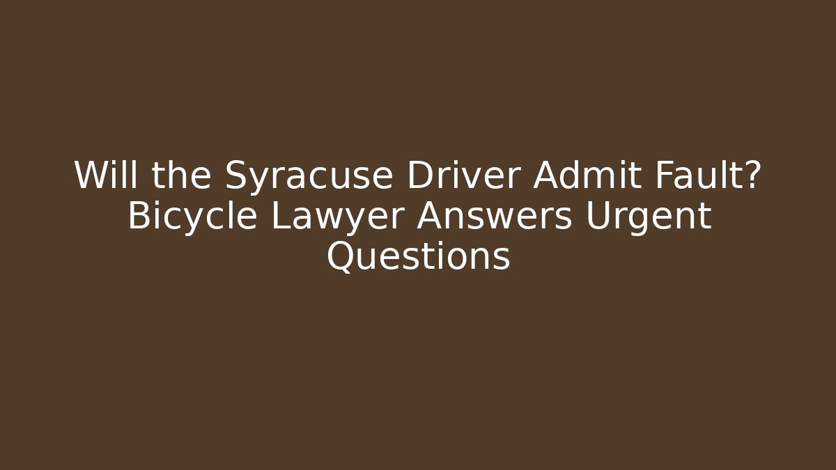 Will the Syracuse Driver Admit Fault? Bicycle Lawyer Answers Urgent Questions