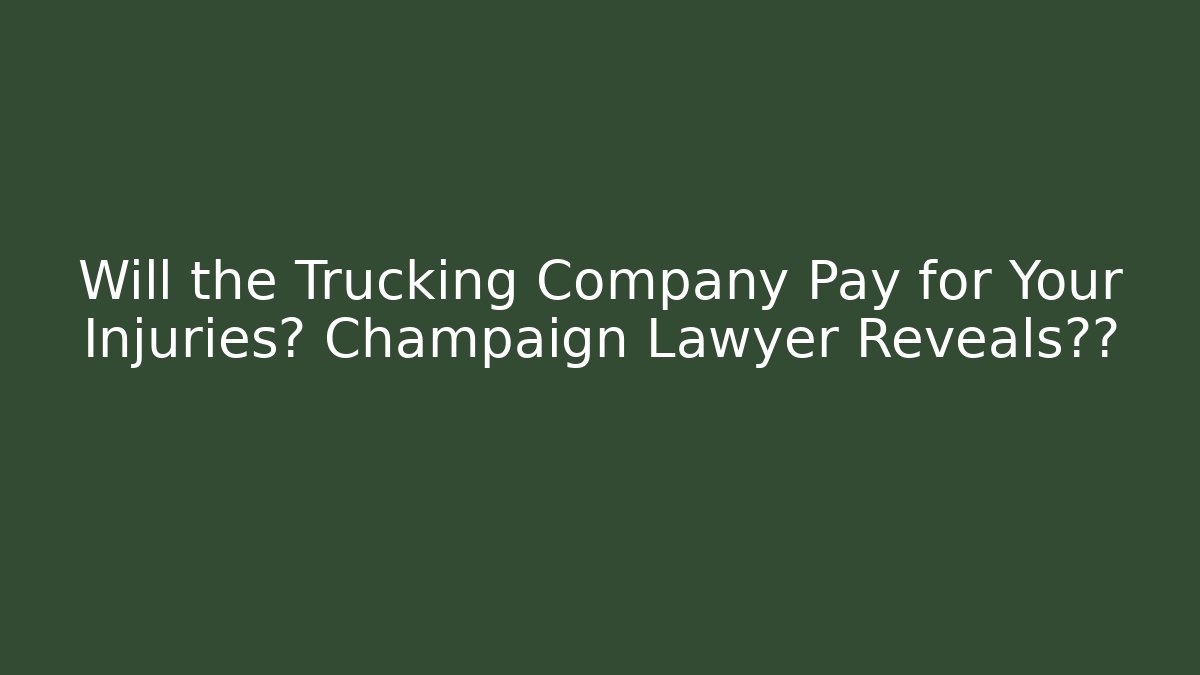 Will the Trucking Company Pay for Your Injuries? Champaign Lawyer Reveals真相