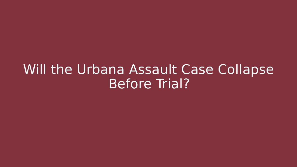 Will the Urbana Assault Case Collapse Before Trial?