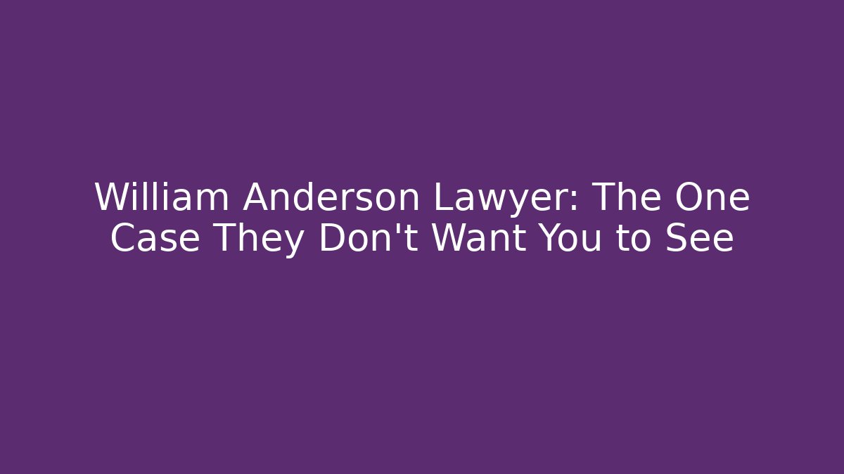 William Anderson Lawyer: The One Case They Don’t Want You to See