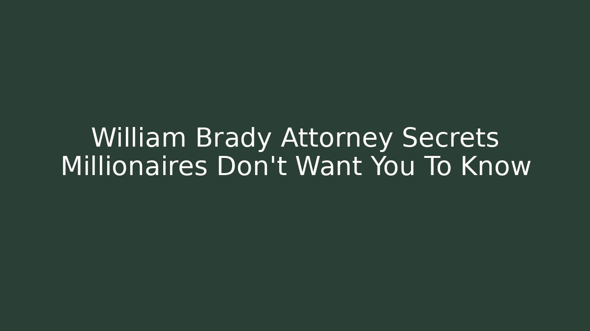 William Brady Attorney Secrets Millionaires Don’t Want You To Know