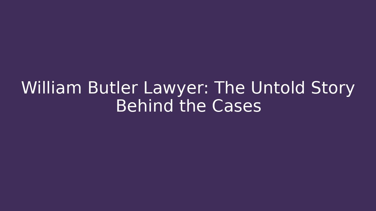 William Butler Lawyer: The Untold Story Behind the Cases