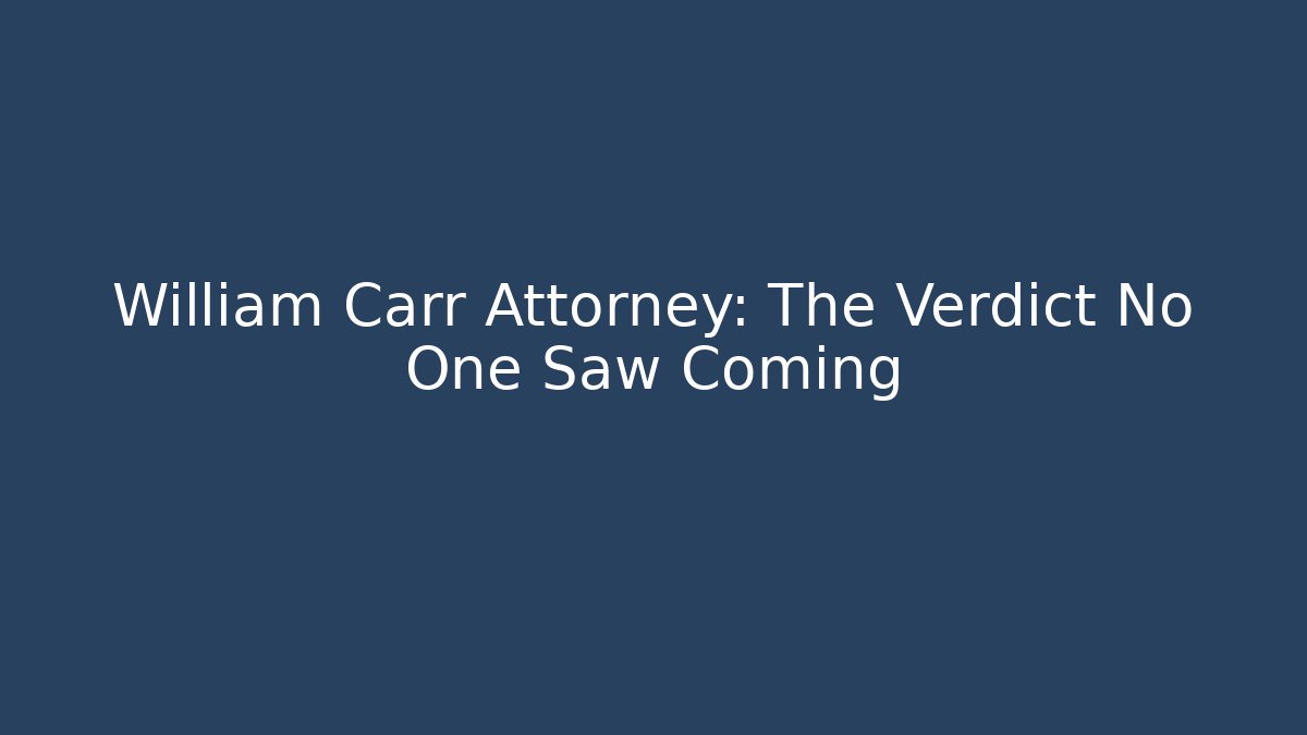 William Carr Attorney: The Verdict No One Saw Coming - WealthxGroup