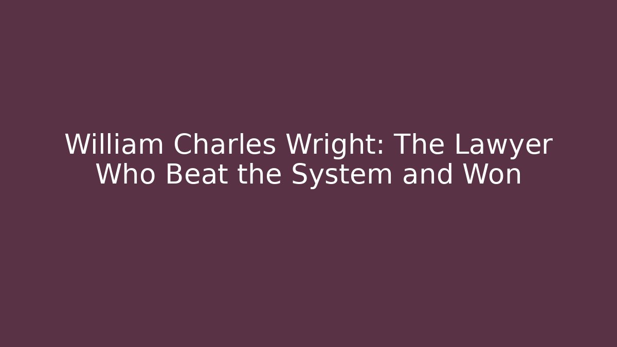 William Charles Wright: The Lawyer Who Beat the System and Won - WealthxGroup