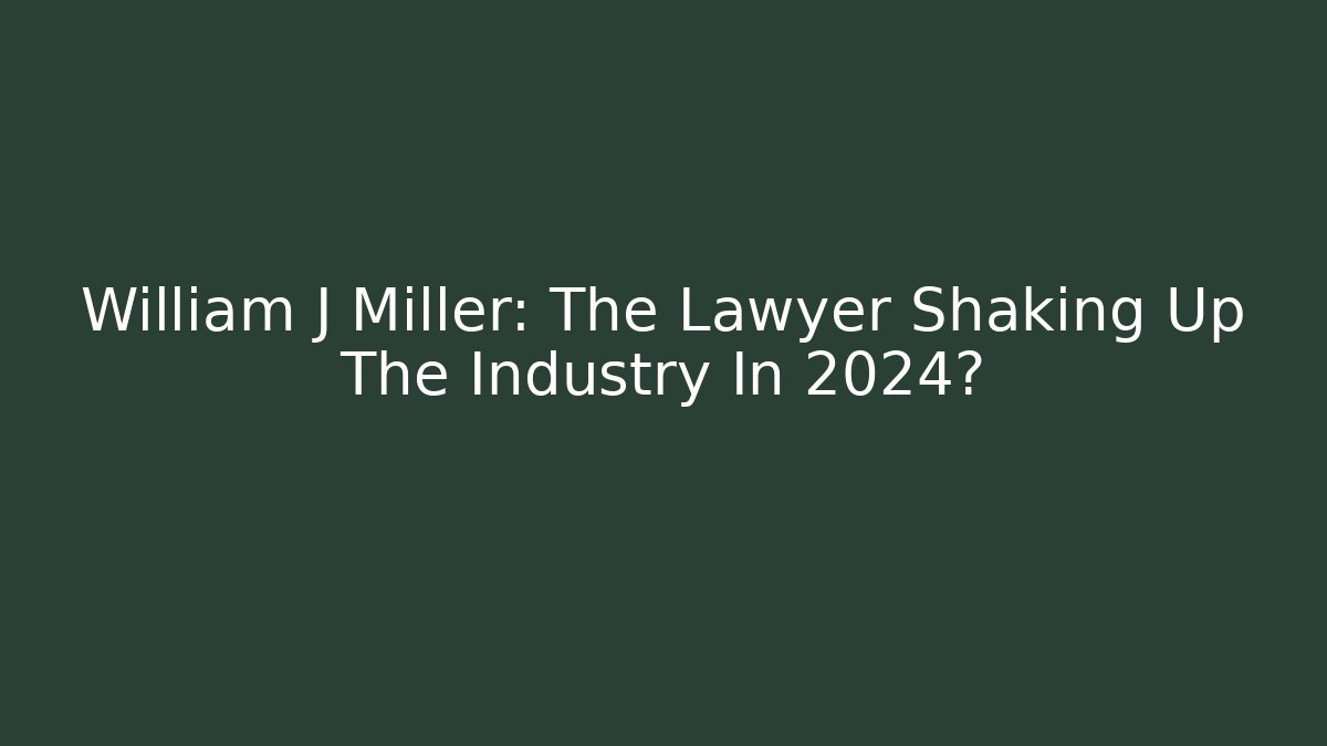 William J Miller: The Lawyer Shaking Up The Industry In 2024?