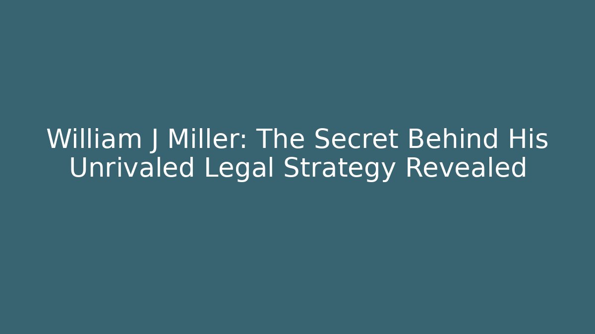 William J Miller: The Secret Behind His Unrivaled Legal Strategy Revealed
