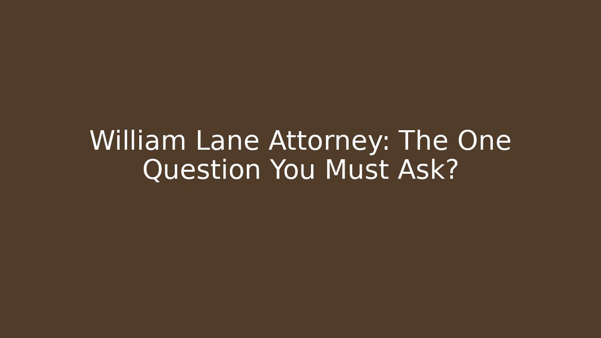 William Lane Attorney: The One Question You Must Ask?