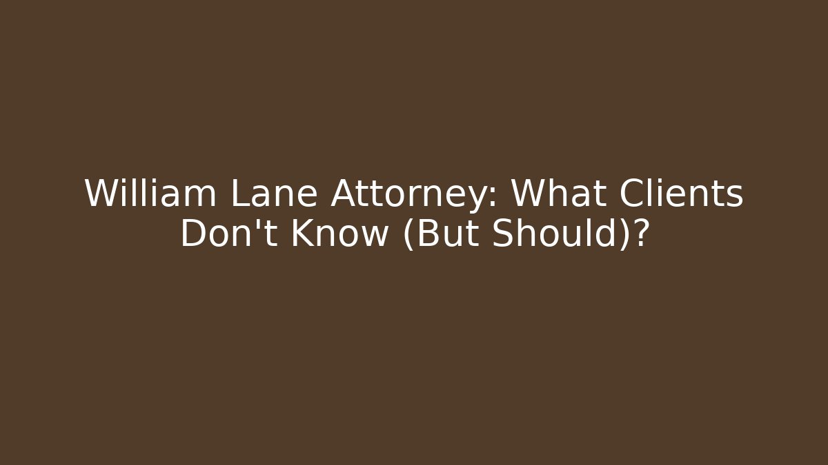 William Lane Attorney: What Clients Don't Know (But Should)?