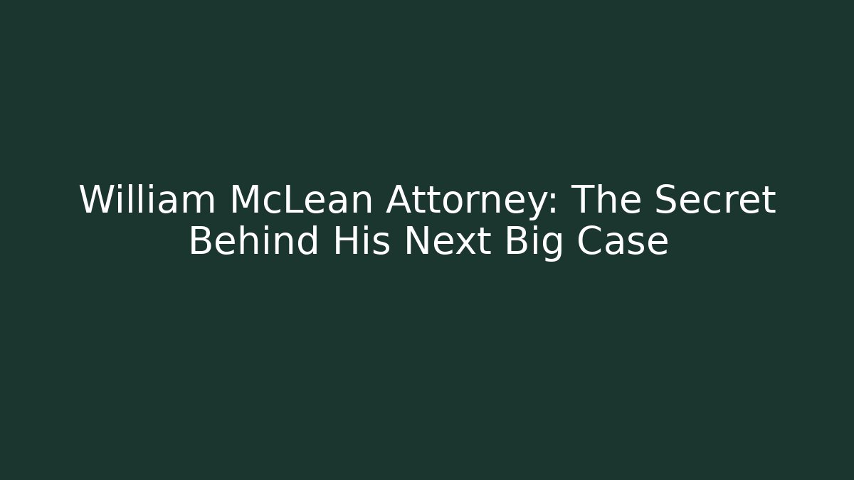 William McLean Attorney: The Secret Behind His Next Big Case