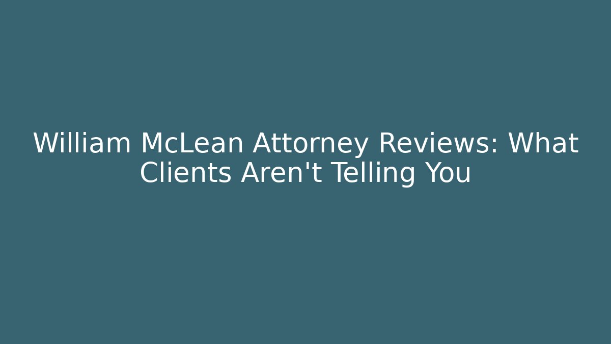 William McLean Attorney Reviews: What Clients Aren't Telling You