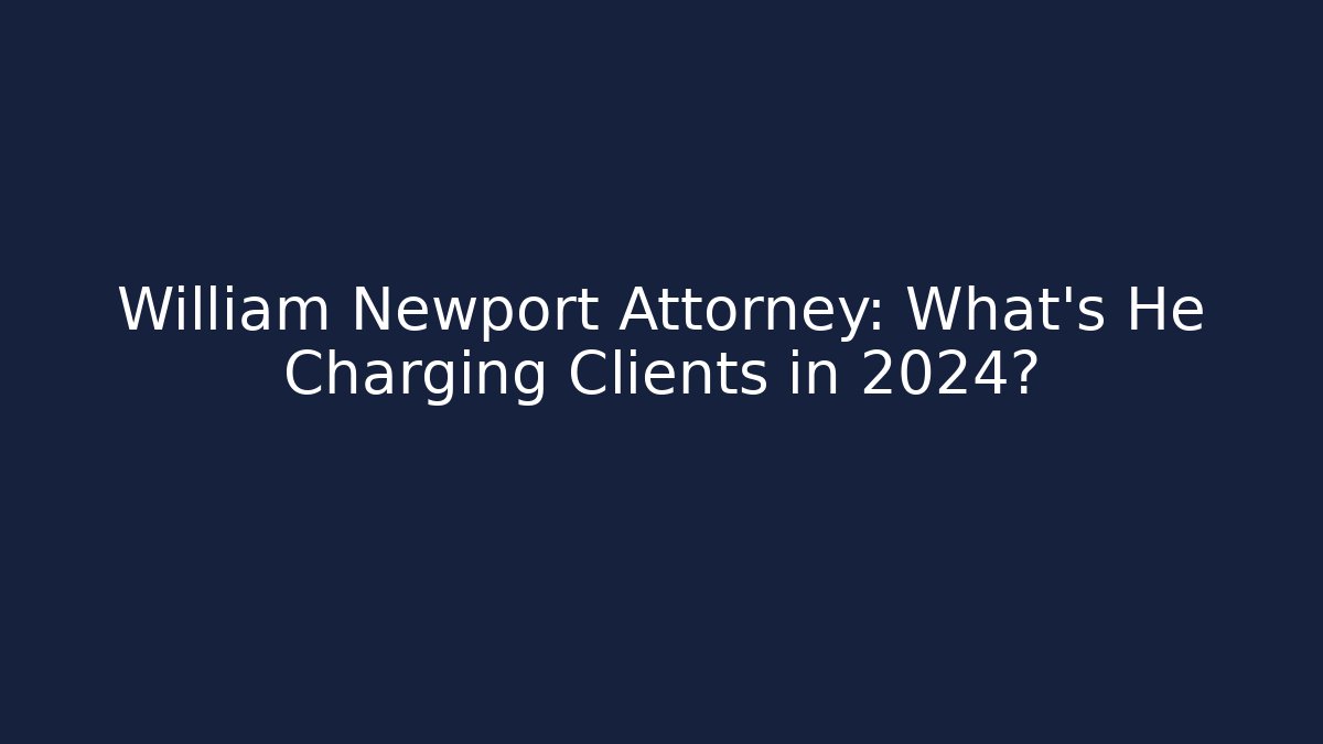 William Newport Attorney: What's He Charging Clients in 2024?