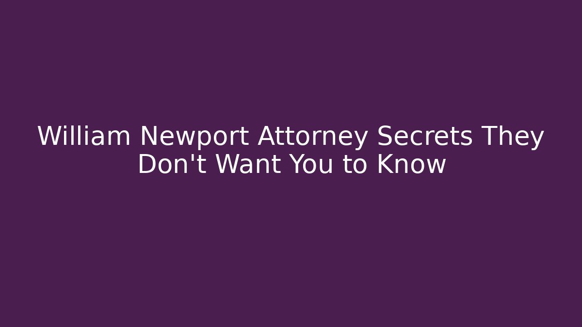 William Newport Attorney Secrets They Don't Want You to Know