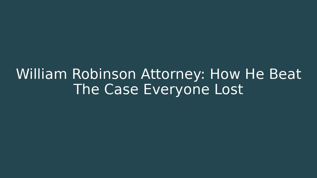 William Robinson Attorney: How He Beat The Case Everyone Lost