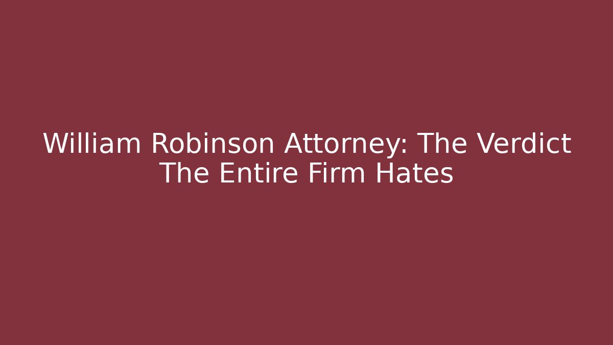 William Robinson Attorney: The Verdict The Entire Firm Hates