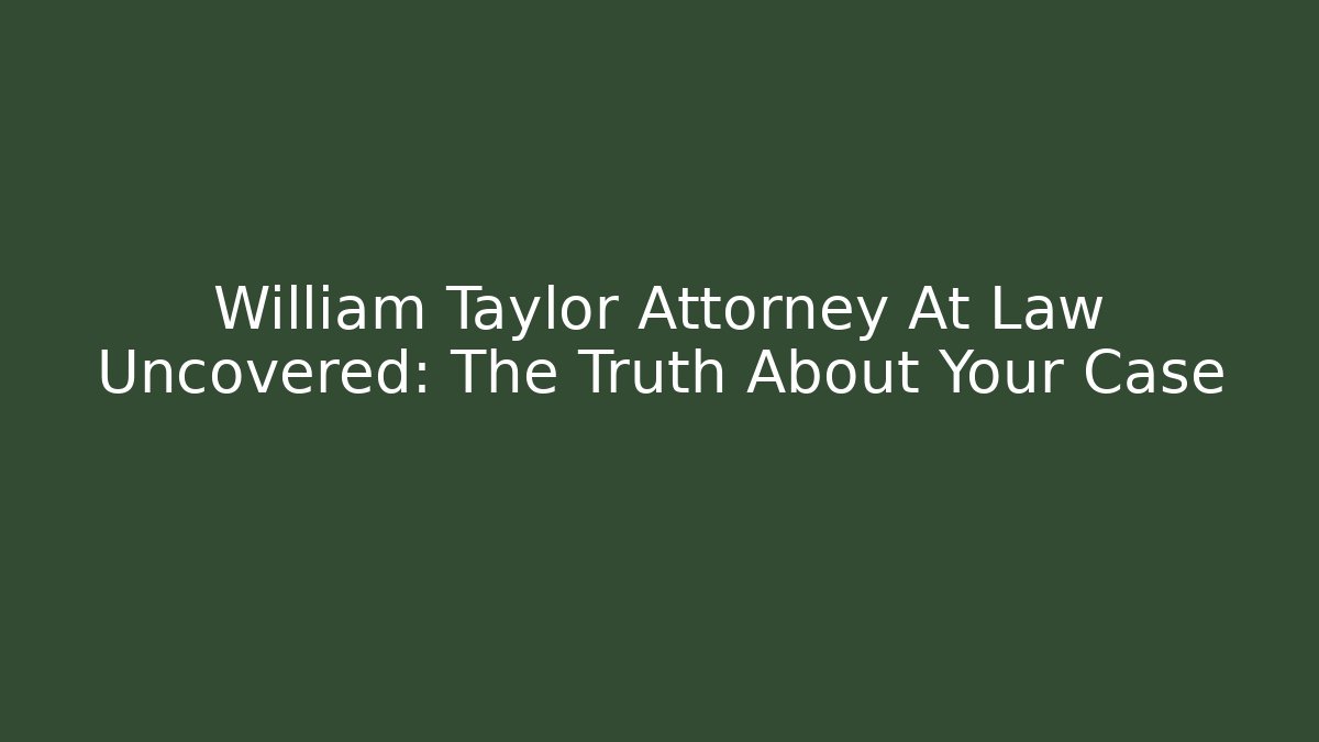 William Taylor Attorney At Law Uncovered: The Truth About Your Case