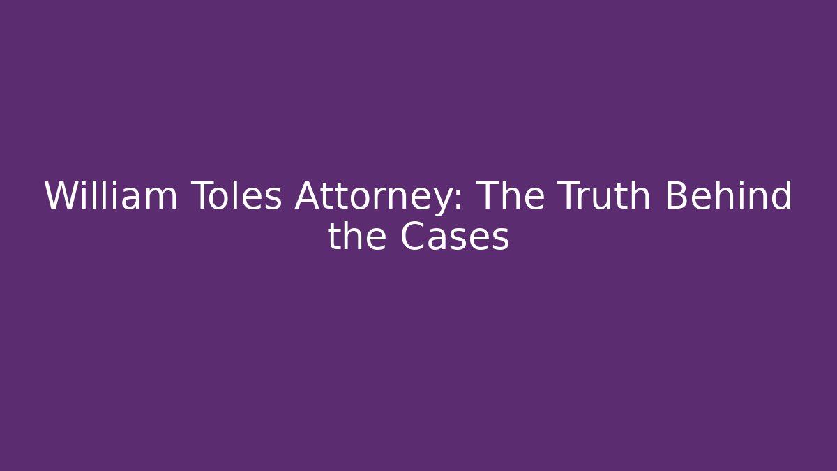 William Toles Attorney: The Truth Behind the Cases - WealthxGroup