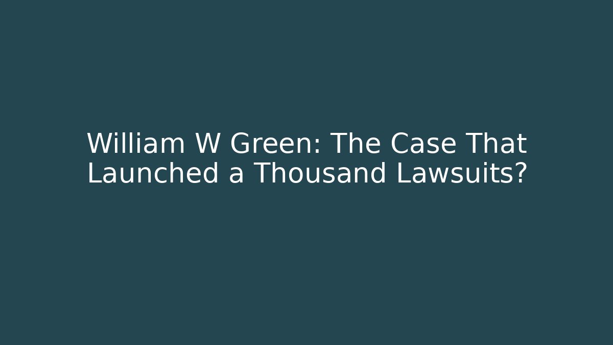 William W Green: The Case That Launched a Thousand Lawsuits? - WealthxGroup