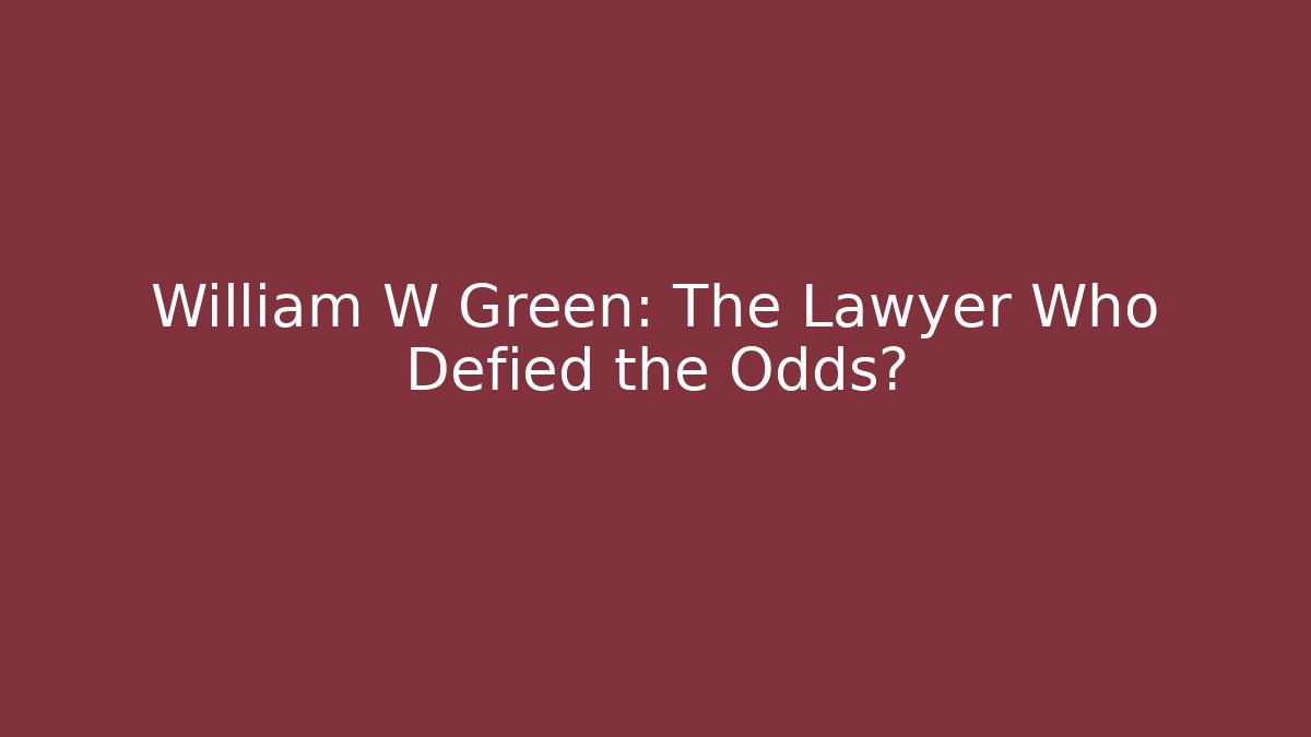 William W Green: The Lawyer Who Defied the Odds?