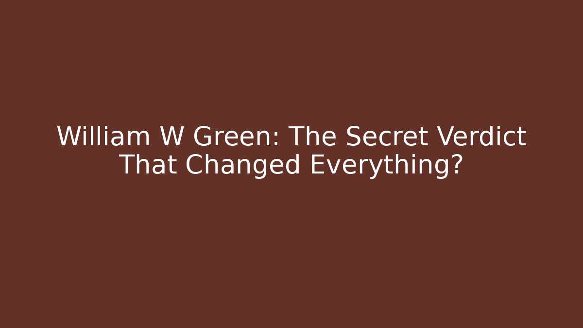 William W Green: The Secret Verdict That Changed Everything?