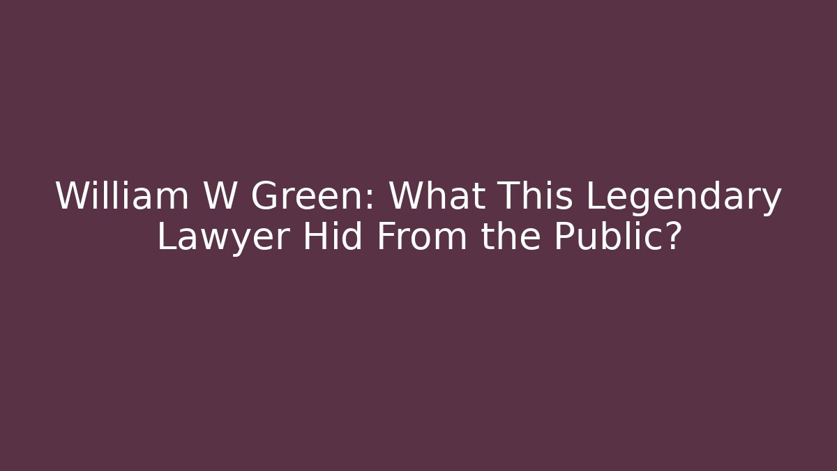William W Green: What This Legendary Lawyer Hid From the Public?