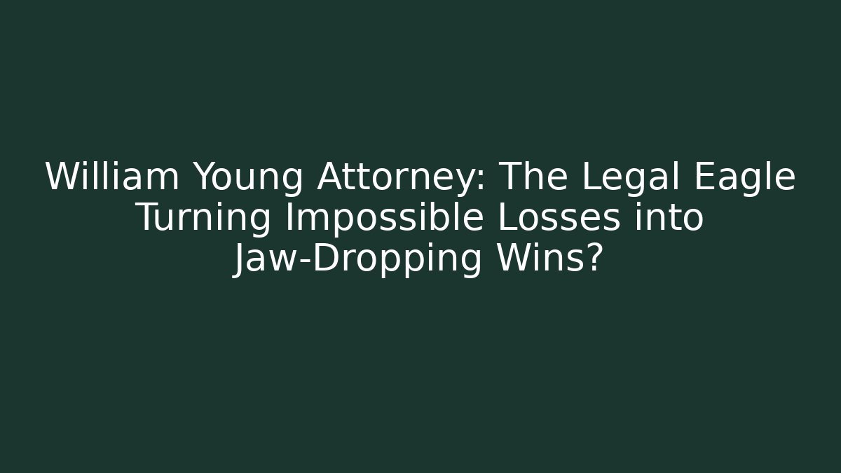 William Young Attorney: The Legal Eagle Turning Impossible Losses into Jaw-Dropping Wins?