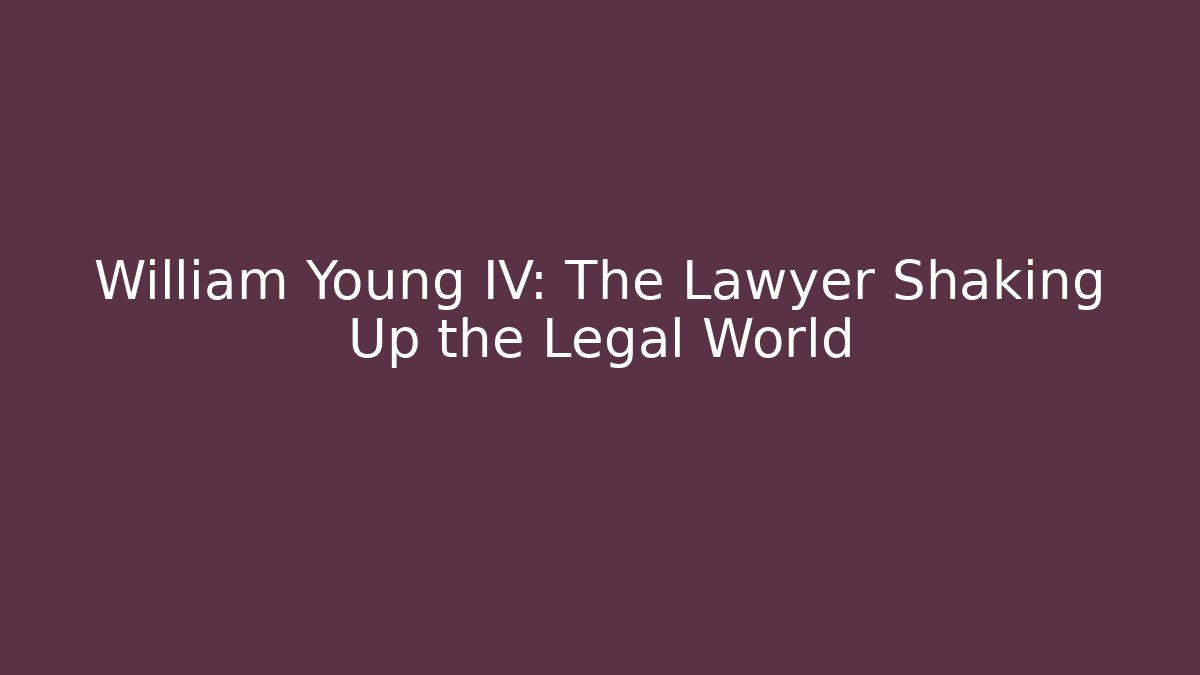 William Young IV: The Lawyer Shaking Up the Legal World - WealthxGroup