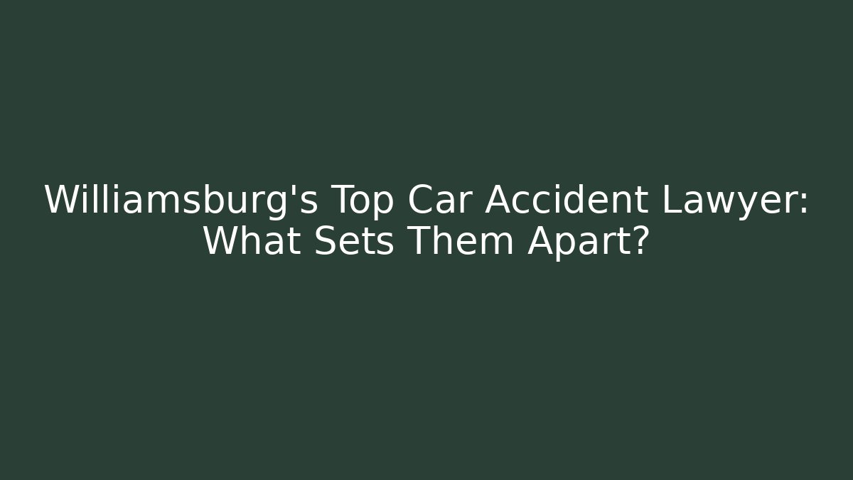 Williamsburg's Top Car Accident Lawyer: What Sets Them Apart?