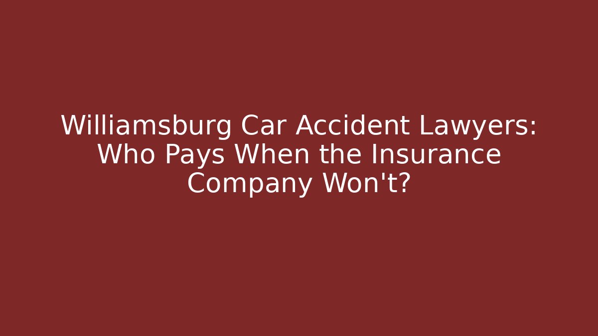 Williamsburg Car Accident Lawyers: Who Pays When the Insurance Company Won't?