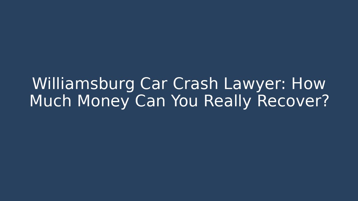 Williamsburg Car Crash Lawyer: How Much Money Can You Really Recover?