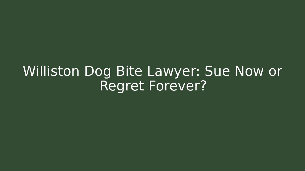 Williston Dog Bite Lawyer: Sue Now or Regret Forever?