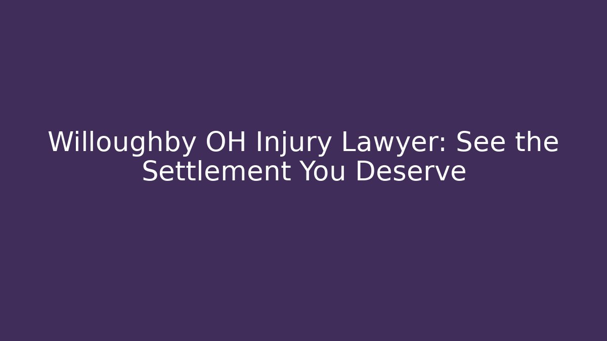 Willoughby OH Injury Lawyer: See the Settlement You Deserve - WealthxGroup