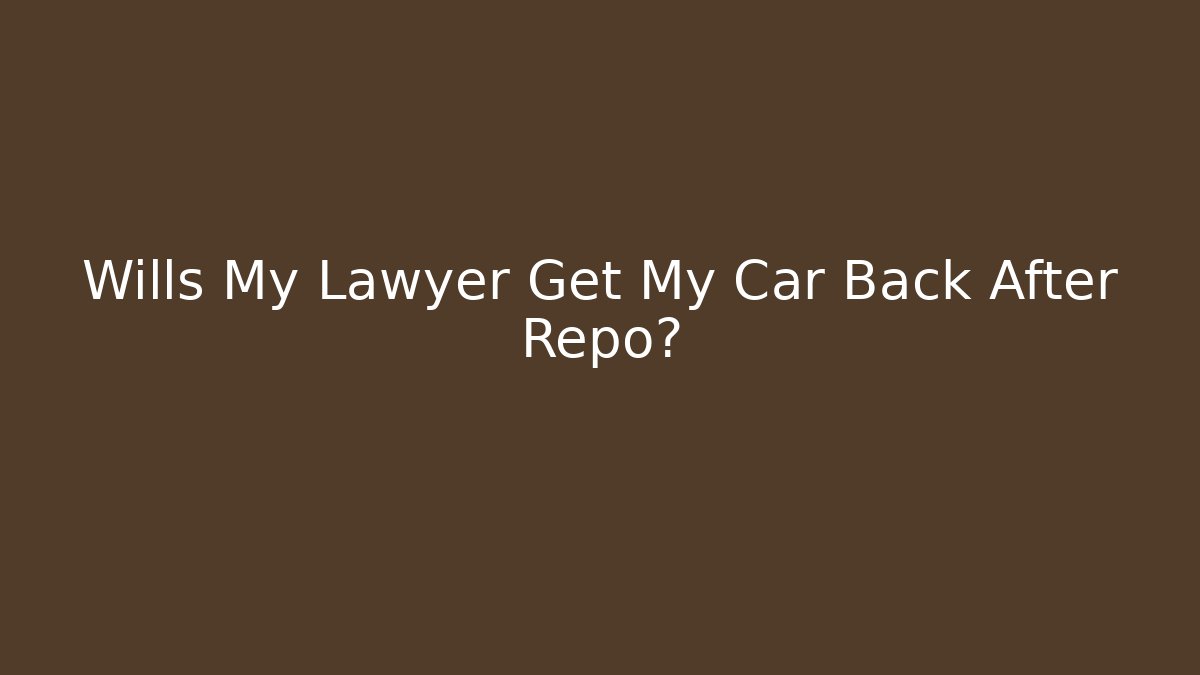 Wills My Lawyer Get My Car Back After Repo?