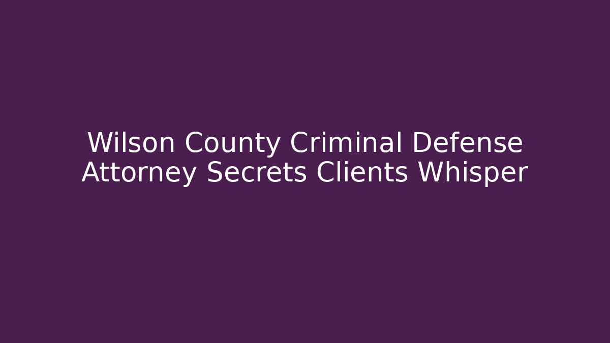 Wilson County Criminal Defense Attorney Secrets Clients Whisper