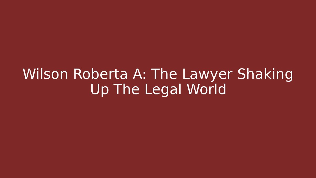 Wilson Roberta A: The Lawyer Shaking Up The Legal World